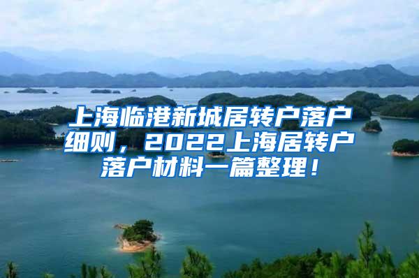 上海临港新城居转户落户细则，2022上海居转户落户材料一篇整理！