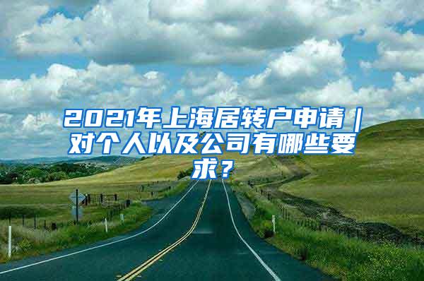 2021年上海居转户申请｜对个人以及公司有哪些要求？