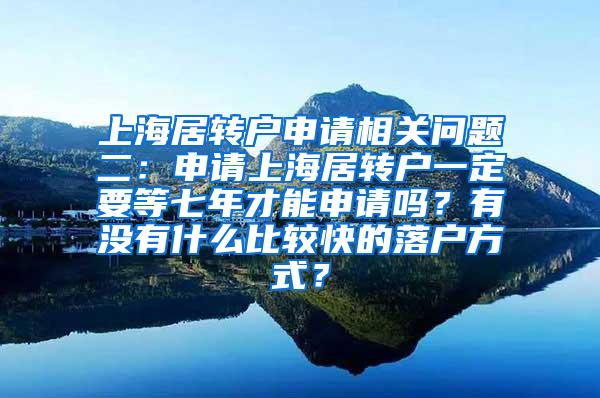 上海居转户申请相关问题二：申请上海居转户一定要等七年才能申请吗？有没有什么比较快的落户方式？