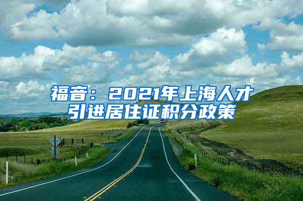 福音：2021年上海人才引进居住证积分政策