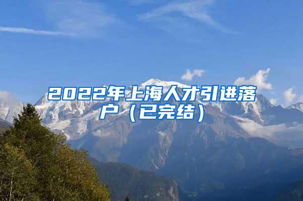 2022年上海人才引进落户（已完结）