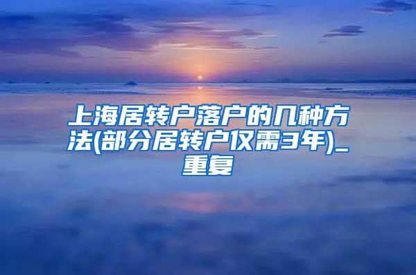 上海居转户落户的几种方法(部分居转户仅需3年)_重复