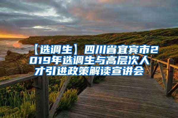 【选调生】四川省宜宾市2019年选调生与高层次人才引进政策解读宣讲会