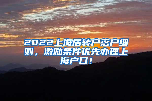 2022上海居转户落户细则，激励条件优先办理上海户口！
