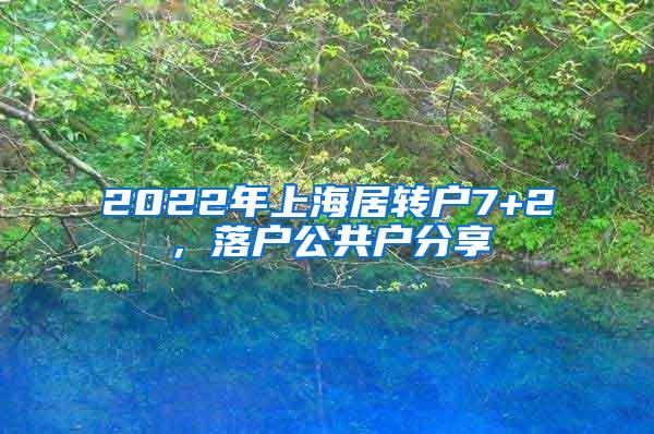 2022年上海居转户7+2，落户公共户分享