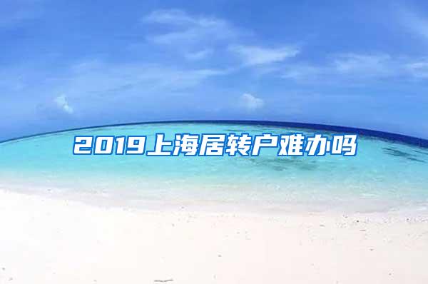 2019上海居转户难办吗