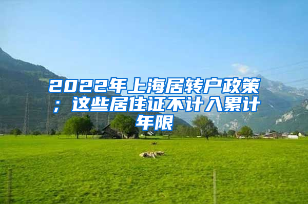 2022年上海居转户政策；这些居住证不计入累计年限