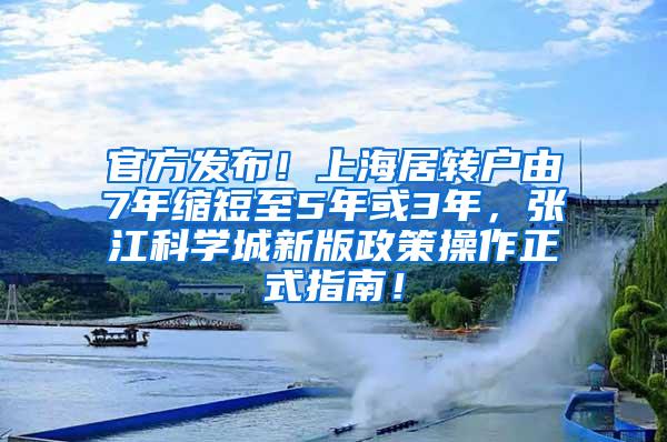 官方发布！上海居转户由7年缩短至5年或3年，张江科学城新版政策操作正式指南！