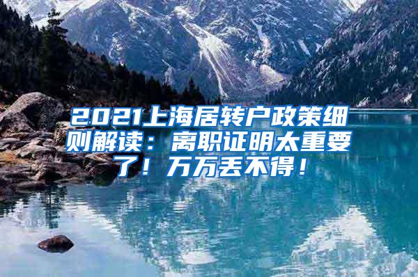 2021上海居转户政策细则解读：离职证明太重要了！万万丢不得！