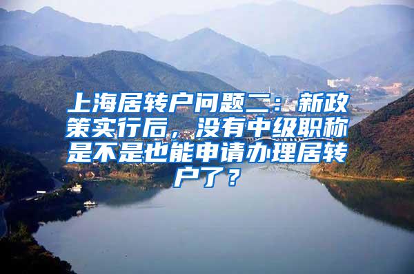 上海居转户问题二：新政策实行后，没有中级职称是不是也能申请办理居转户了？