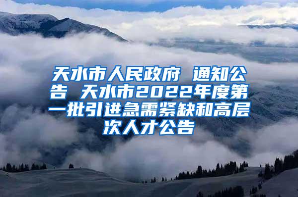 天水市人民政府 通知公告 天水市2022年度第一批引进急需紧缺和高层次人才公告