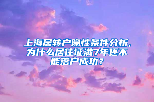 上海居转户隐性条件分析,为什么居住证满7年还不能落户成功？