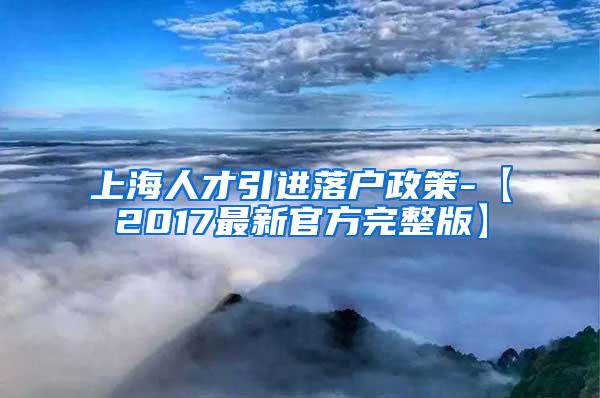 上海人才引进落户政策-【2017最新官方完整版】