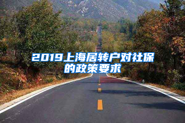 2019上海居转户对社保的政策要求