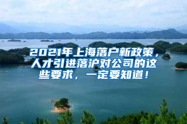 2021年上海落户新政策，人才引进落沪对公司的这些要求，一定要知道！