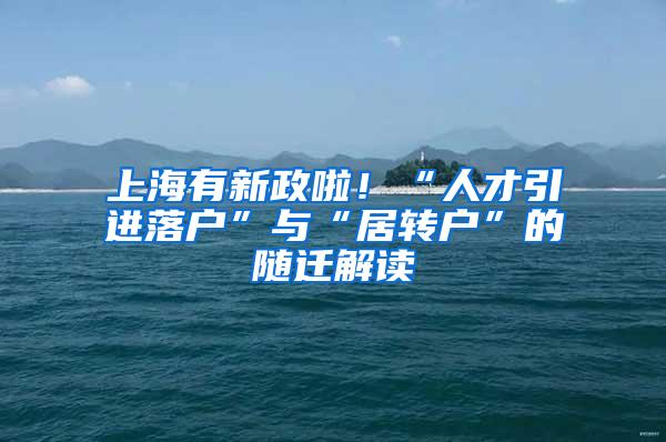 上海有新政啦！“人才引进落户”与“居转户”的随迁解读