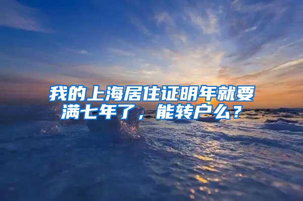 我的上海居住证明年就要满七年了，能转户么？