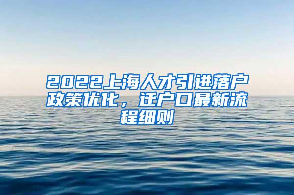 2022上海人才引进落户政策优化，迁户口最新流程细则