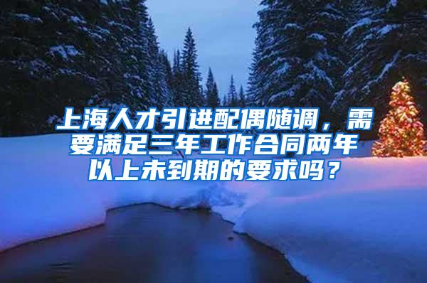 上海人才引进配偶随调，需要满足三年工作合同两年以上未到期的要求吗？