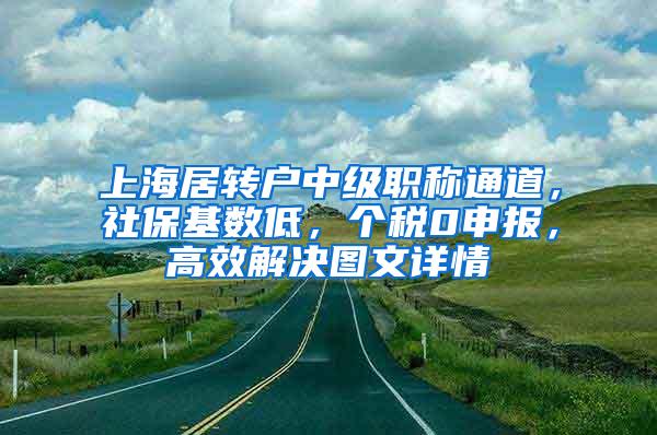 上海居转户中级职称通道，社保基数低，个税0申报，高效解决图文详情