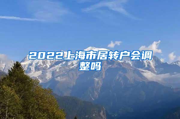 2022上海市居转户会调整吗