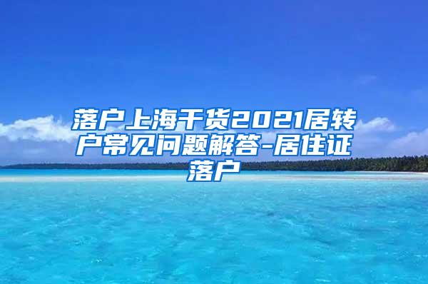 落户上海干货2021居转户常见问题解答-居住证落户