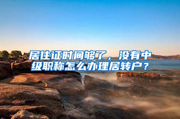 居住证时间够了，没有中级职称怎么办理居转户？