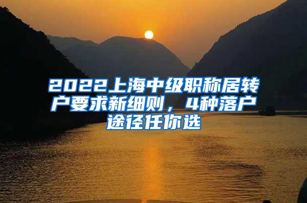 2022上海中级职称居转户要求新细则，4种落户途径任你选