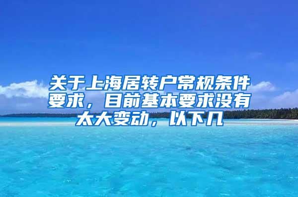 关于上海居转户常规条件要求，目前基本要求没有太大变动，以下几