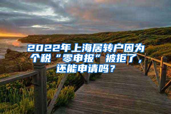 2022年上海居转户因为个税“零申报”被拒了，还能申请吗？