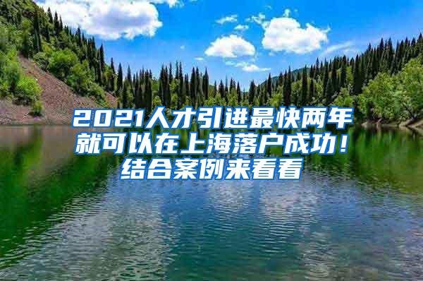 2021人才引进最快两年就可以在上海落户成功！结合案例来看看