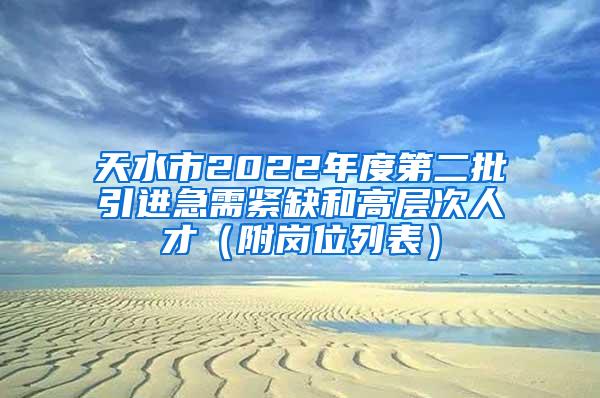 天水市2022年度第二批引进急需紧缺和高层次人才（附岗位列表）