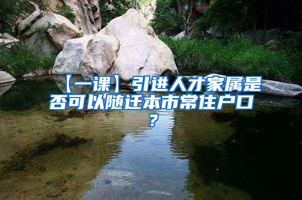 【一课】引进人才家属是否可以随迁本市常住户口？