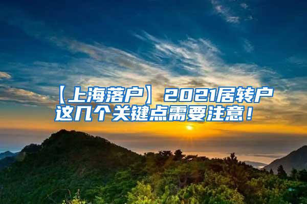 【上海落户】2021居转户这几个关键点需要注意！