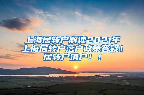 上海居转户解读2021年上海居转户落户政策答疑！居转户落户！！