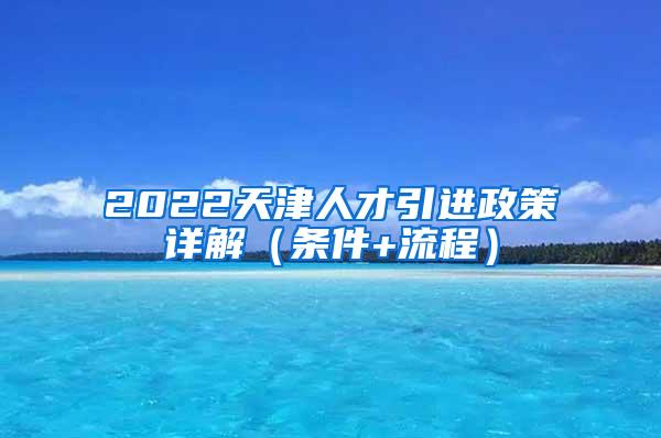 2022天津人才引进政策详解（条件+流程）