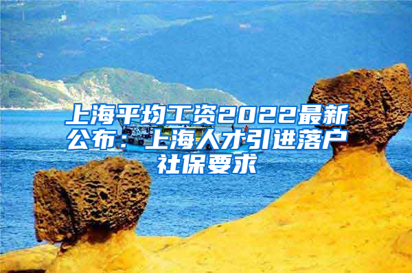 上海平均工资2022最新公布：上海人才引进落户社保要求