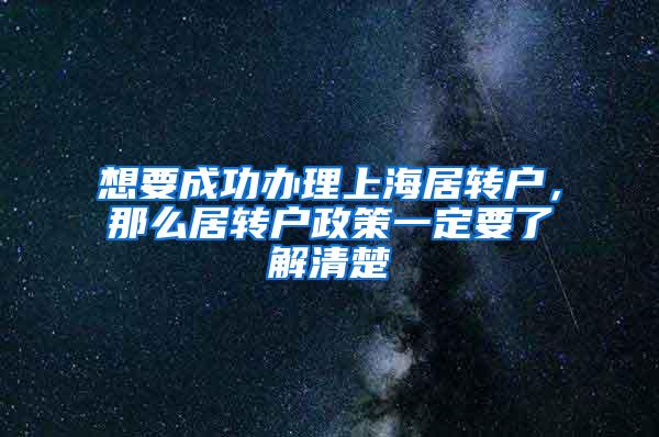 想要成功办理上海居转户，那么居转户政策一定要了解清楚