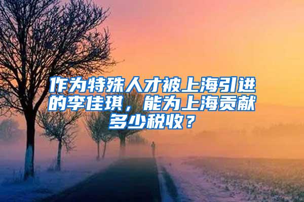 作为特殊人才被上海引进的李佳琪，能为上海贡献多少税收？