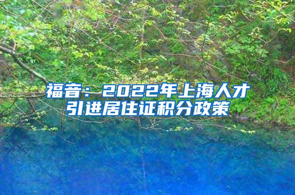 福音：2022年上海人才引进居住证积分政策