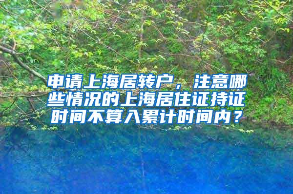 申请上海居转户，注意哪些情况的上海居住证持证时间不算入累计时间内？
