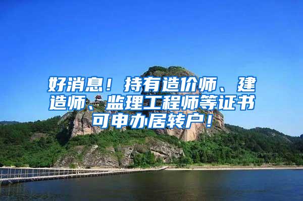 好消息！持有造价师、建造师、监理工程师等证书可申办居转户！