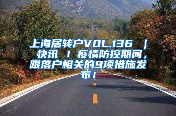 上海居转户VOL.136 ｜ 快讯 ！疫情防控期间，跟落户相关的9项措施发布！