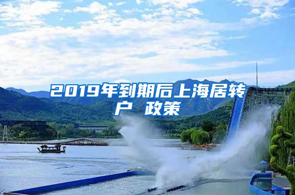 2019年到期后上海居转户 政策