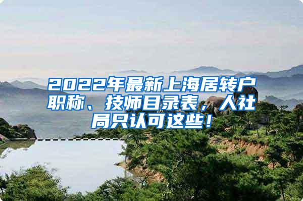 2022年最新上海居转户职称、技师目录表，人社局只认可这些！