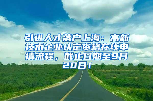 引进人才落户上海：高新技术企业认定资格在线申请流程，截止日期至9月20日！