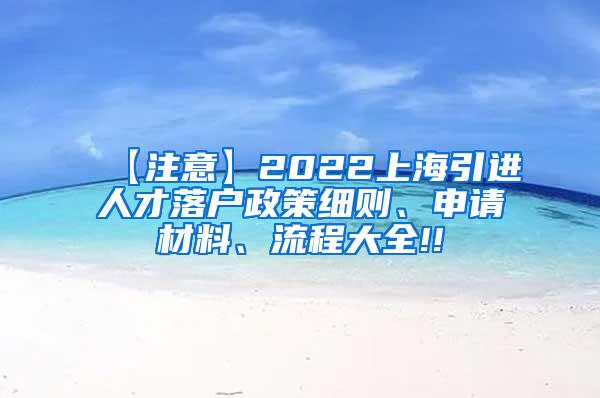 【注意】2022上海引进人才落户政策细则、申请材料、流程大全!!