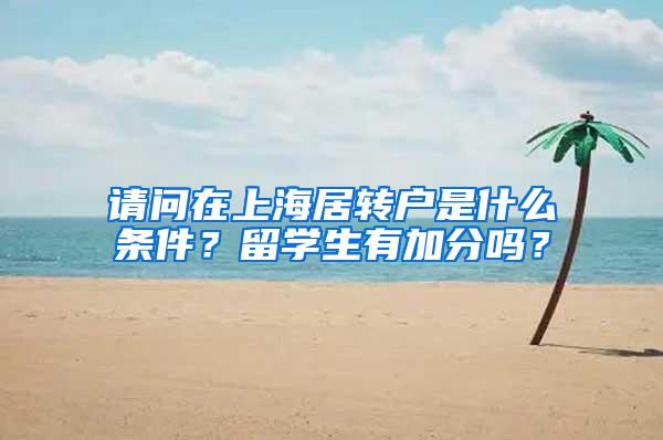 请问在上海居转户是什么条件？留学生有加分吗？
