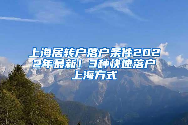 上海居转户落户条件2022年最新！3种快速落户上海方式