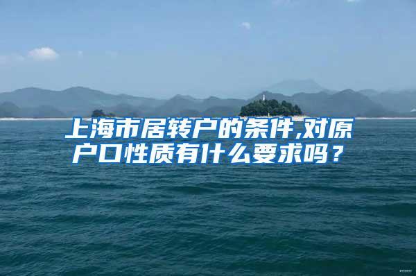 上海市居转户的条件,对原户口性质有什么要求吗？